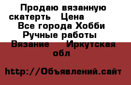 Продаю вязанную скатерть › Цена ­ 3 000 - Все города Хобби. Ручные работы » Вязание   . Иркутская обл.